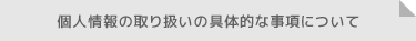 個人情報の取り扱いの具体的な事項について